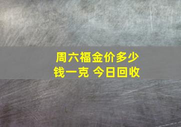 周六福金价多少钱一克 今日回收